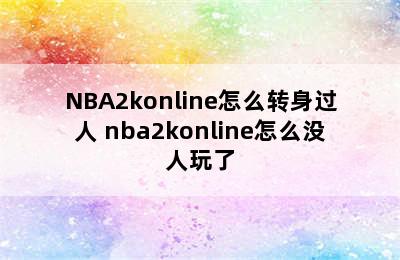 NBA2konline怎么转身过人 nba2konline怎么没人玩了